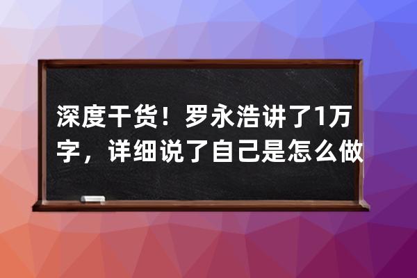 深度干货！罗永浩讲了1万字，详细说了自己是怎么做直播带货的！