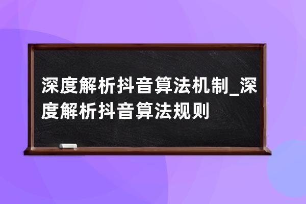 深度解析抖音算法机制_深度解析抖音算法规则 