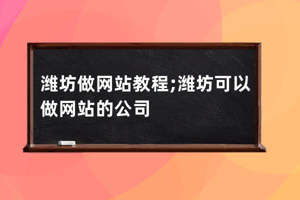 潍坊做网站教程;潍坊可以做网站的公司