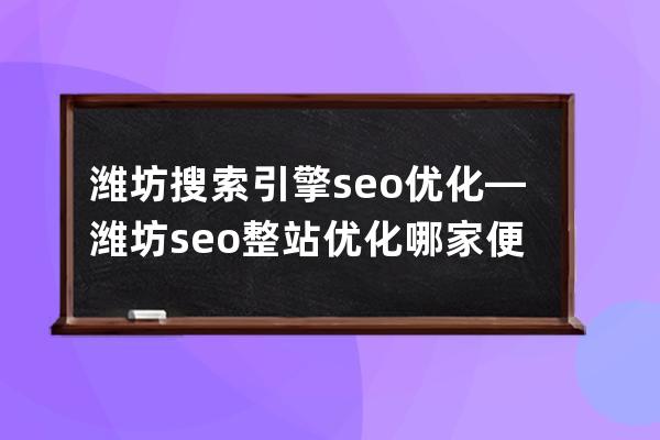 潍坊搜索引擎seo优化—潍坊seo整站优化哪家便宜