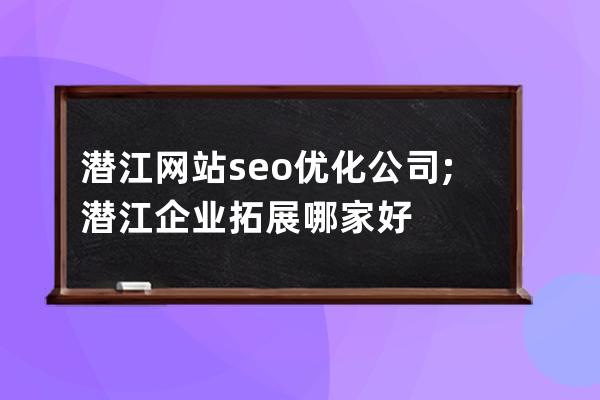 潜江网站seo优化公司;潜江企业拓展哪家好
