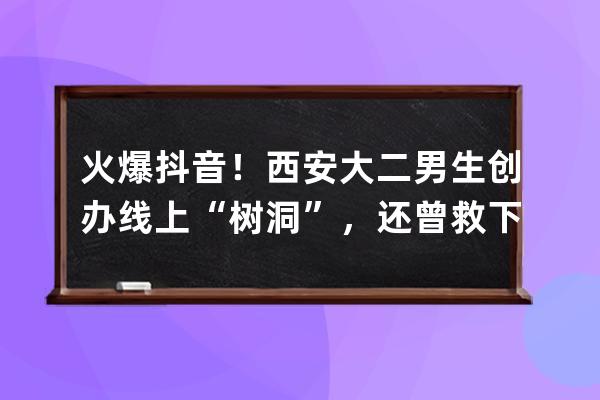 火爆抖音！西安大二男生创办线上“树洞”，还曾救下轻生女孩 