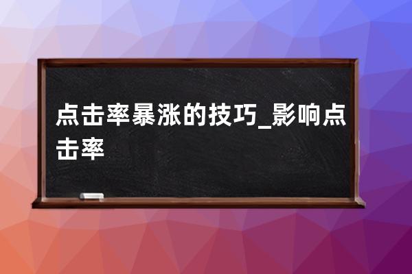 点击率暴涨的技巧_影响点击率 