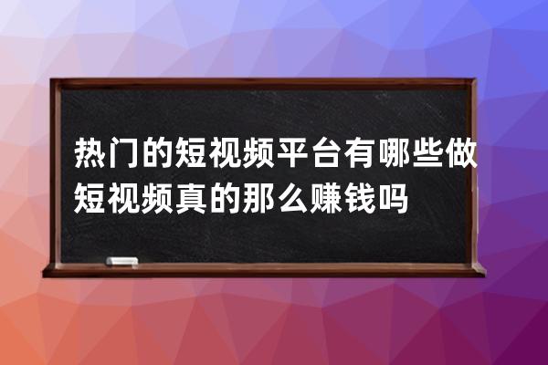 热门的短视频平台有哪些 做短视频真的那么赚钱吗 