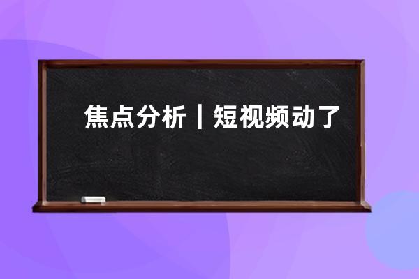 焦点分析｜短视频动了长视频的奶酪没错，但解决办法只能是维权吗？ 