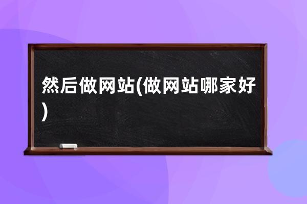 然后做网站(做网站哪家好)