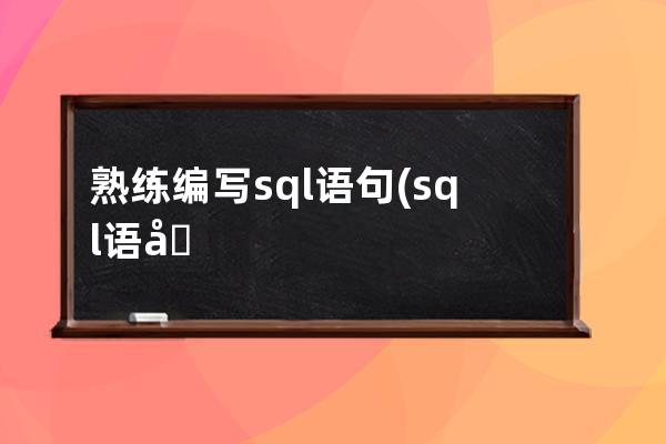 熟练编写sql语句(sql语句编写报表)