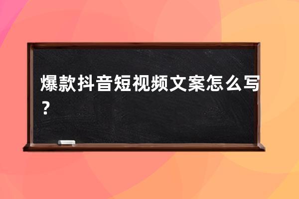 爆款抖音短视频文案怎么写？ 