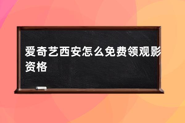 爱奇艺西安怎么免费领观影资格 