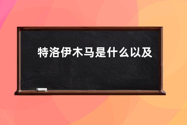 特洛伊木马是什么以及其6个特性