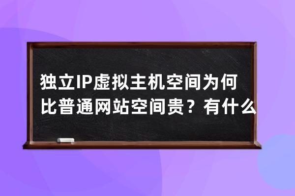 独立IP虚拟主机空间为何比普通网站空间贵？有什么优势和好处？