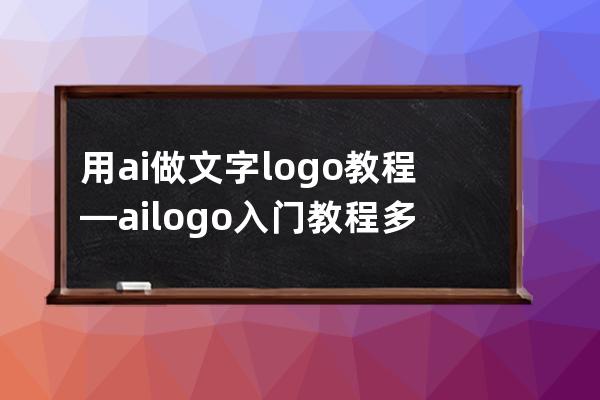 用ai做文字logo教程—ailogo入门教程多余线条如何去掉