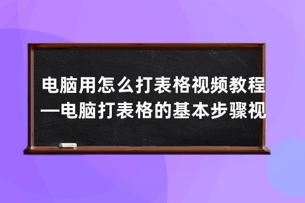 电脑用怎么打表格视频教程—电脑打表格的基本步骤视频教程全集