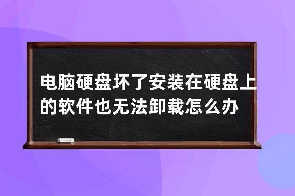 电脑硬盘坏了 安装在硬盘上的软件也无法卸载怎么办