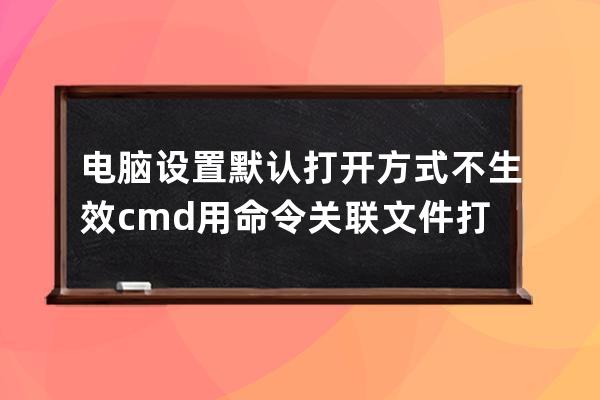 电脑设置默认打开方式不生效 cmd用命令关联文件打开方式 更改文件用记事本打开=txtfile