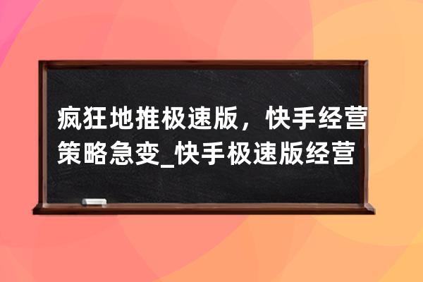 疯狂地推极速版，快手经营策略急变_快手极速版经营模式 