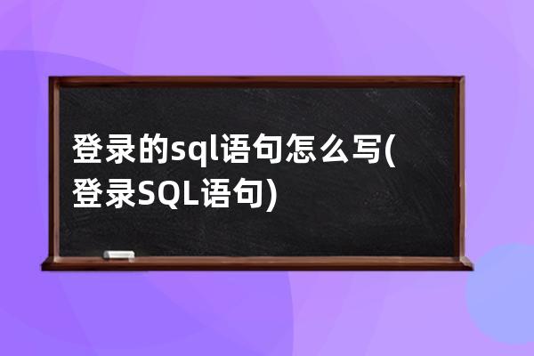 登录的sql语句怎么写(登录SQL语句)