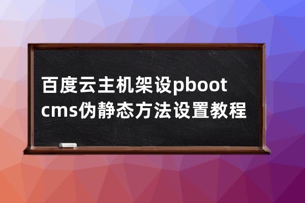百度云主机架设pbootcms伪静态方法设置教程