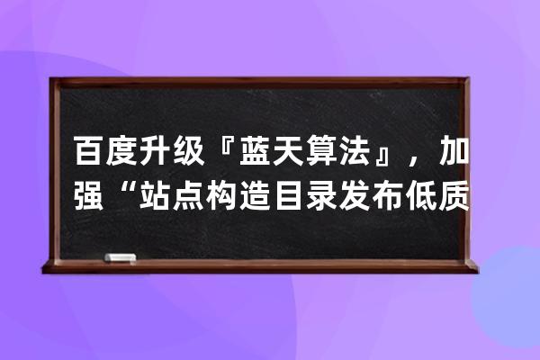 百度升级『蓝天算法』，加强“站点构造目录发布低质内容”识别能力