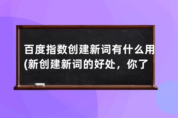 百度指数创建新词有什么用(新创建新词的好处，你了解吗？)