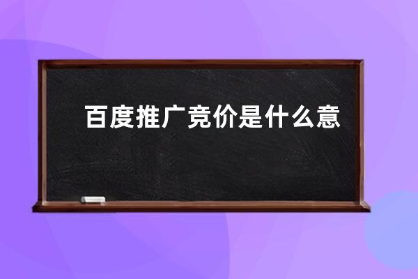 百度推广竞价是什么意思(百度竞价推广的含义)