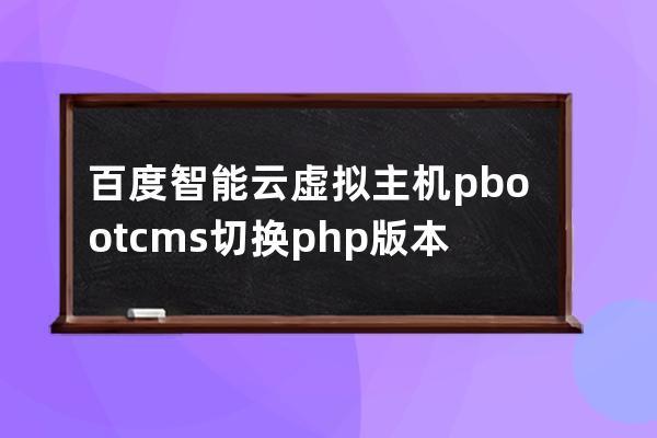 百度智能云虚拟主机pbootcms切换php版本