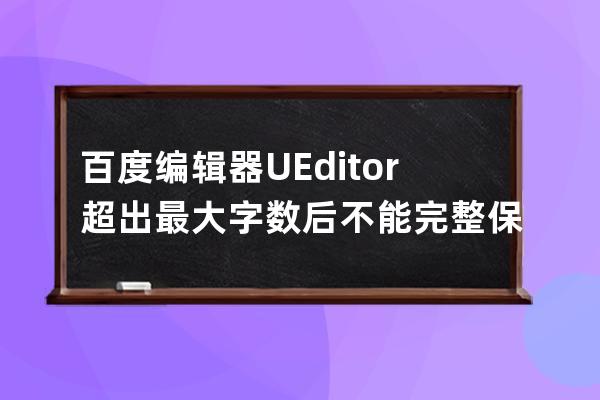 百度编辑器UEditor超出最大字数后不能完整保存解决方法