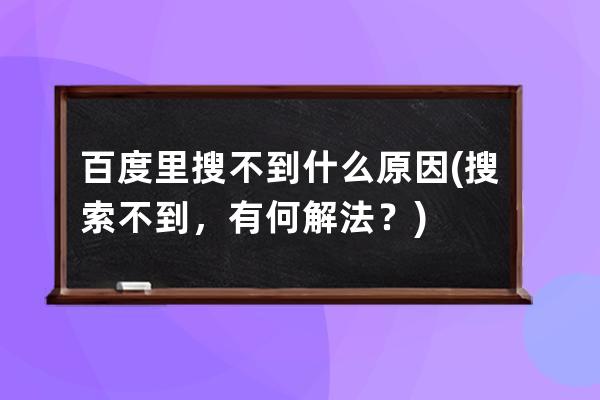 百度里搜不到什么原因(搜索不到，有何解法？)