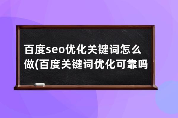 百度seo优化关键词怎么做(百度关键词优化可靠吗？多久上首页？)