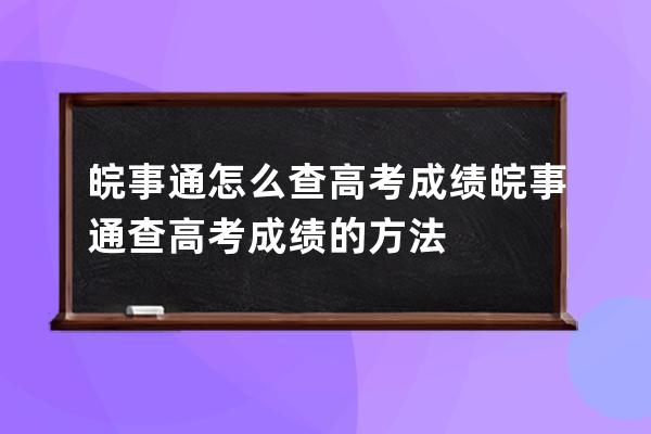 皖事通怎么查高考成绩?皖事通查高考成绩的方法 