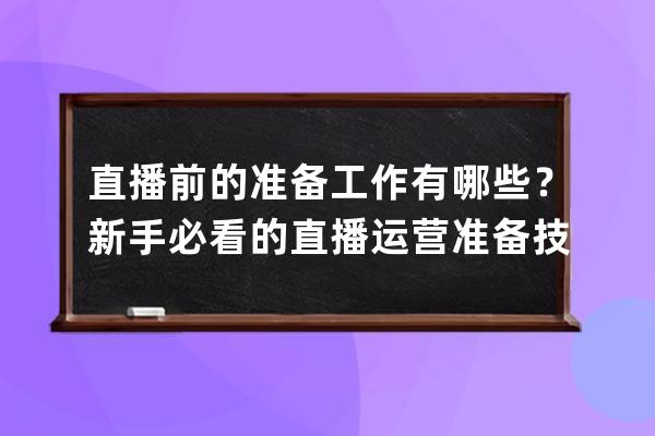 直播前的准备工作有哪些？新手必看的直播运营准备技巧！ 