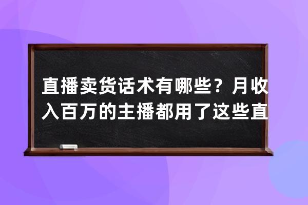 直播卖货话术有哪些？月收入百万的主播都用了这些直播话术 