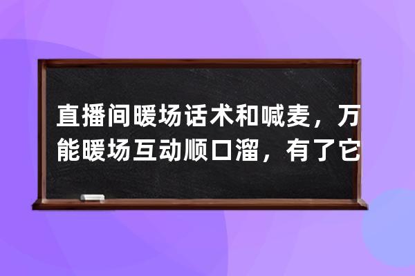 直播间暖场话术和喊麦，万能暖场互动顺口溜，有了它直播不再怯场 