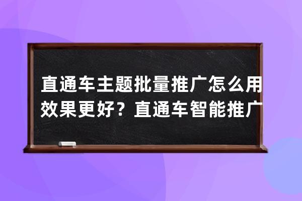 直通车主题/批量推广怎么用效果更好？直通车智能推广技巧？ 