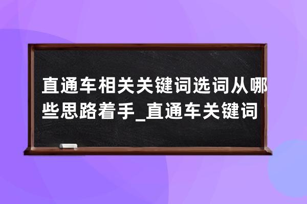 直通车相关关键词选词从哪些思路着手_直通车关键词选多少个合适 
