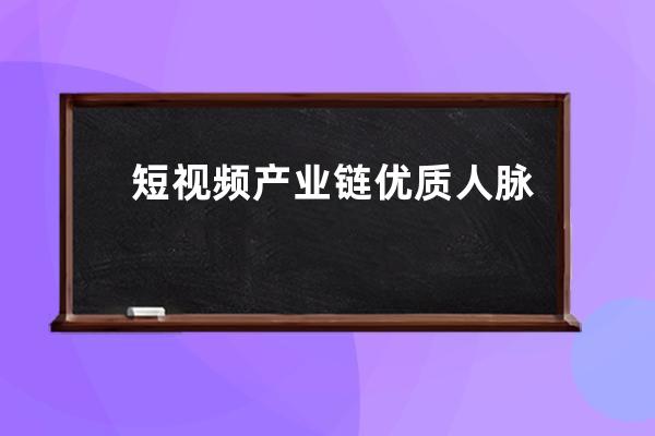 短视频产业链优质人脉资源共享链接！ 