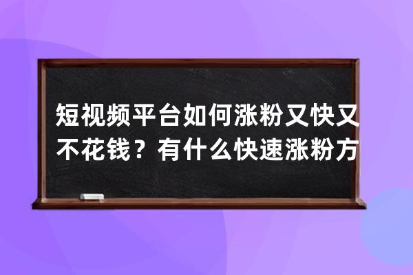 短视频平台如何涨粉又快又不花钱？有什么快速涨粉方法？ 