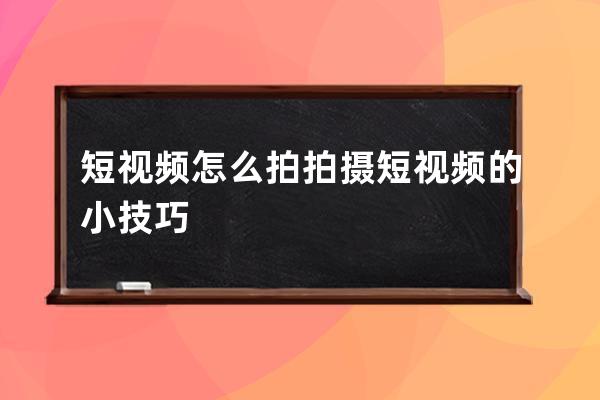 短视频怎么拍 拍摄短视频的小技巧