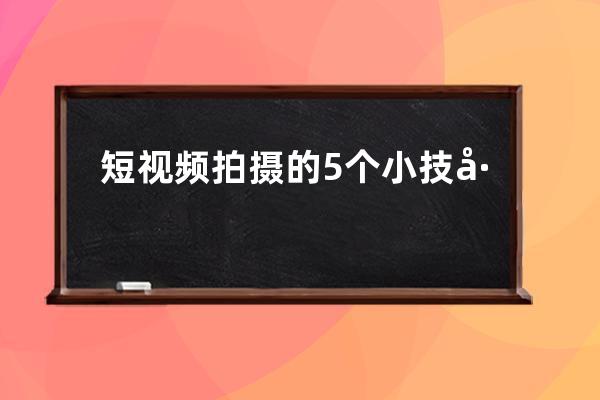 短视频拍摄的5个小技巧分享 