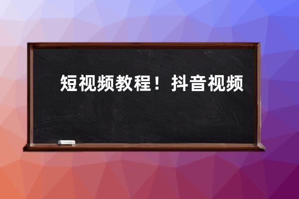 短视频教程！抖音视频播放量低的6个解决方法！（建议收藏） 