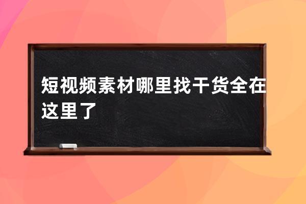 短视频素材哪里找 干货全在这里了 