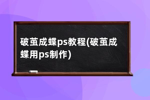 破茧成蝶ps教程(破茧成蝶用ps制作)
