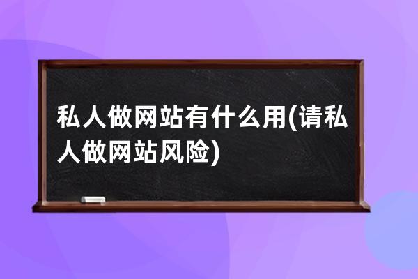 私人做网站有什么用(请私人做网站风险)