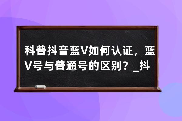 科普抖音蓝V如何认证，蓝V号与普通号的区别？_抖音官方账号和蓝v认证有区别 