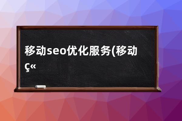 移动seo优化服务(移动端seo具体怎么优化)