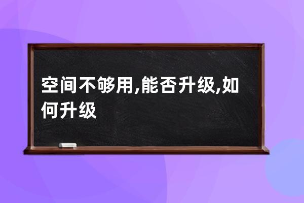 空间不够用,能否升级,如何升级?