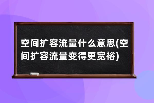 空间扩容流量什么意思(空间扩容流量变得更宽裕)