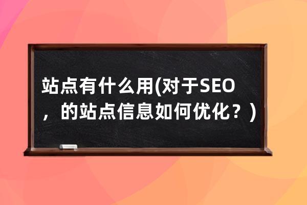 站点有什么用(对于SEO，的站点信息如何优化？)