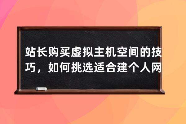 站长购买虚拟主机空间的技巧，如何挑选适合建个人网站的国内最好的网站空间？