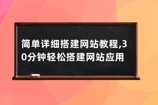 简单详细搭建网站教程,30分钟轻松搭建网站应用